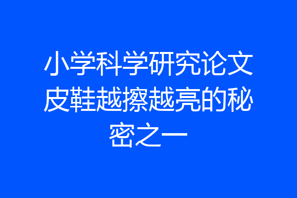 小学科学研究论文皮鞋越擦越亮的秘密之一