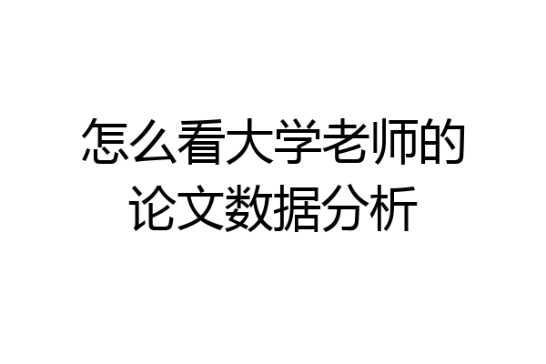 怎么看大学老师的论文数据分析