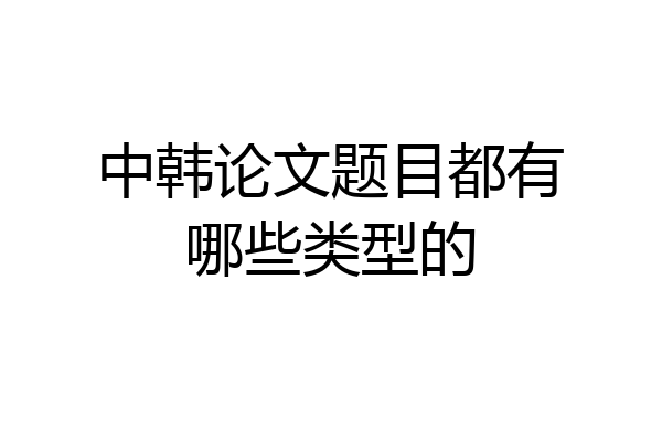 中韩论文题目都有哪些类型的