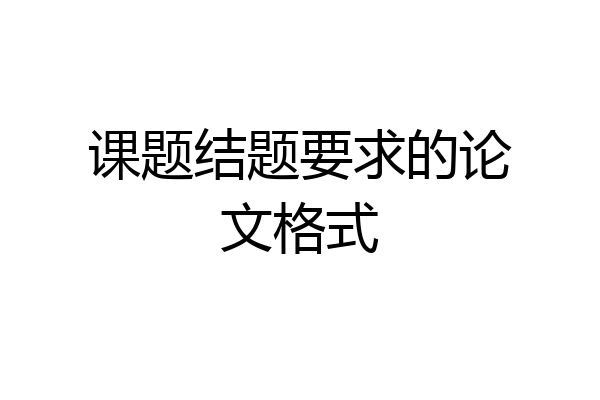 课题结题要求的论文格式