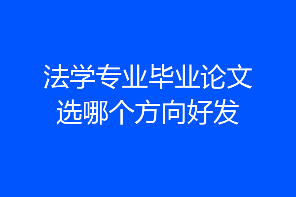 法学专业毕业论文选哪个方向好发