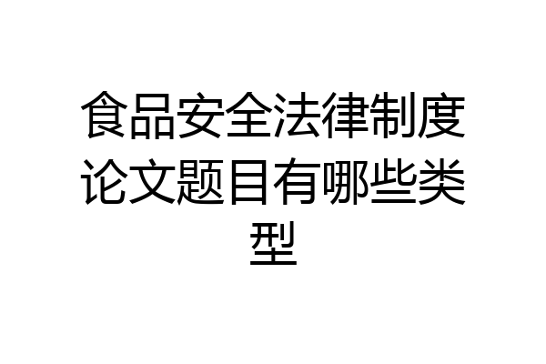 食品安全法律制度论文题目有哪些类型