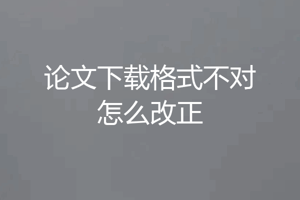 论文下载格式不对怎么改正