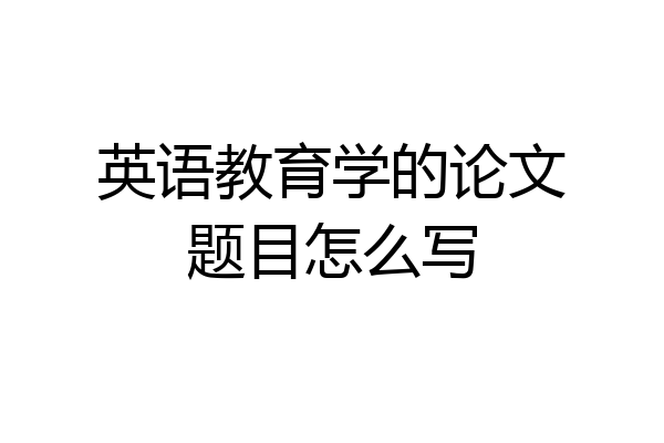 英语教育学的论文题目怎么写