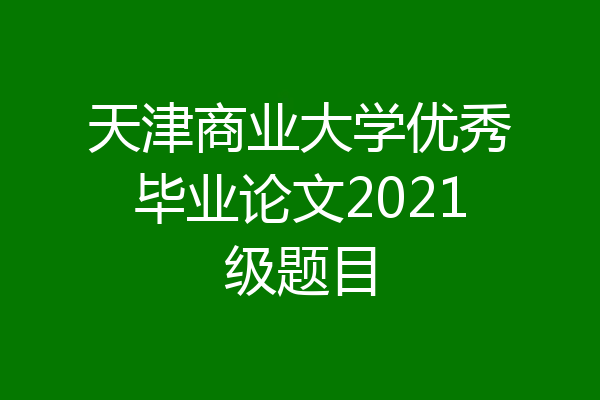 天津商业大学优秀毕业论文2021级题目