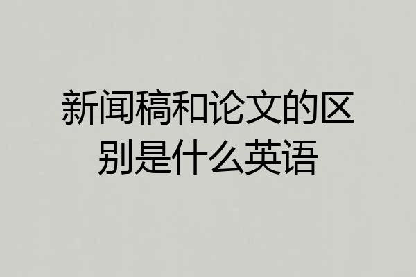 新闻稿和论文的区别是什么英语