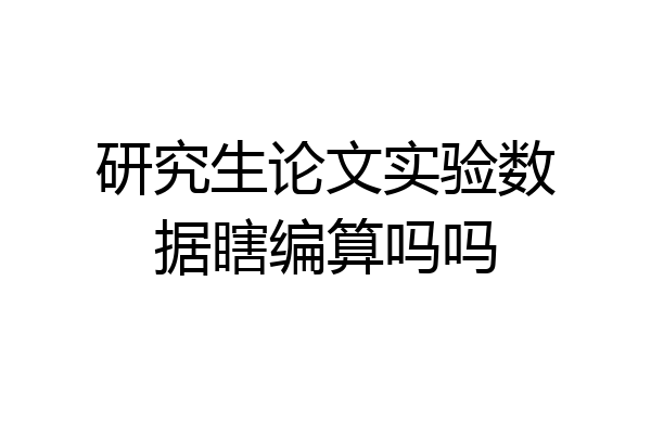 研究生论文实验数据瞎编算吗吗