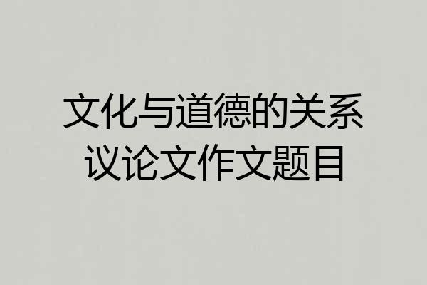 文化与道德的关系议论文作文题目