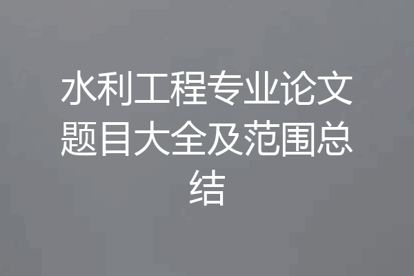 水利工程专业论文题目大全及范围总结