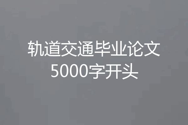 轨道交通毕业论文5000字开头