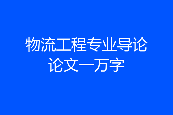 物流工程专业导论论文一万字
