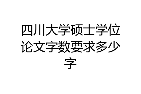 四川大学硕士学位论文字数要求多少字