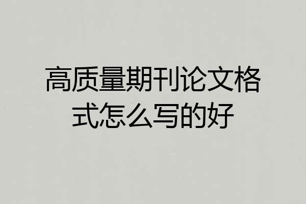高质量期刊论文格式怎么写的好
