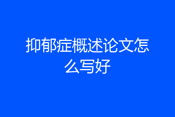 抑郁症概述论文怎么写好