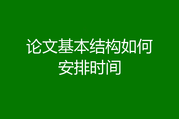 论文基本结构如何安排时间