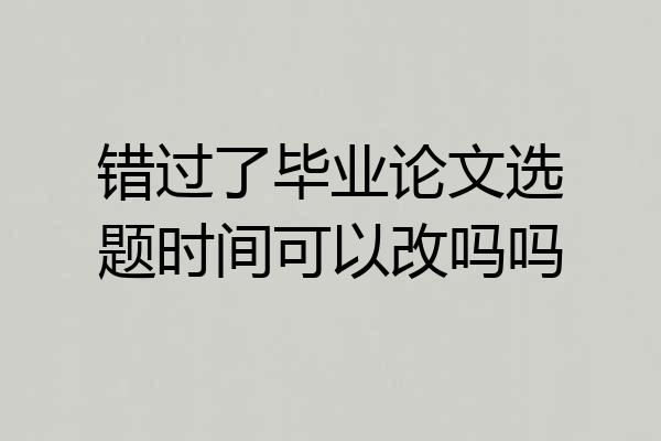 错过了毕业论文选题时间可以改吗吗