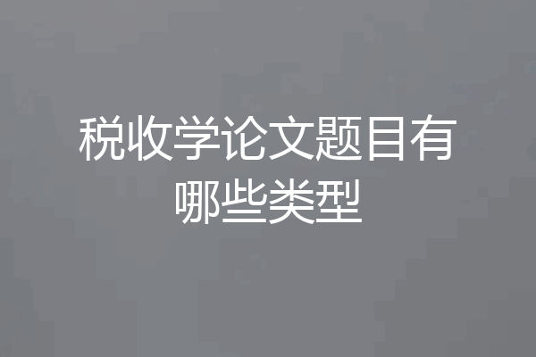 税收学论文题目有哪些类型