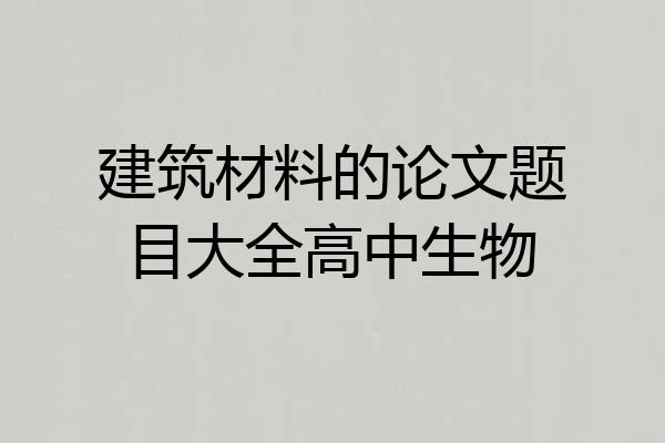建筑材料的论文题目大全高中生物