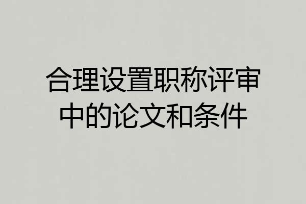 合理设置职称评审中的论文和条件