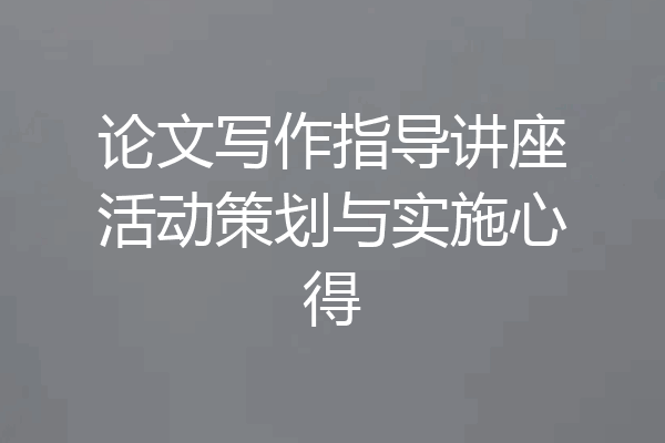 论文写作指导讲座活动策划与实施心得
