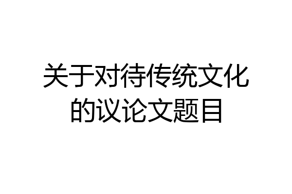 关于对待传统文化的议论文题目