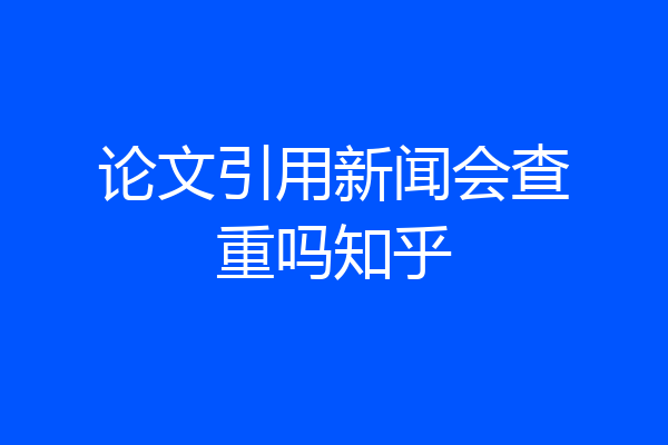 论文引用新闻会查重吗知乎