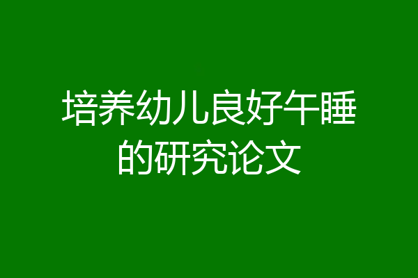 培养幼儿良好午睡的研究论文
