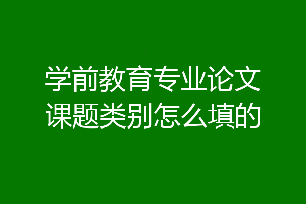 学前教育专业论文课题类别怎么填的
