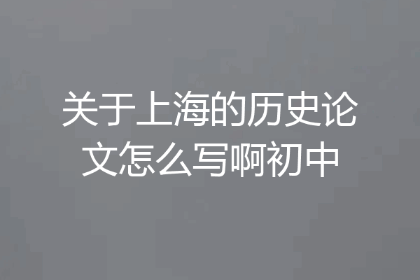 关于上海的历史论文怎么写啊初中