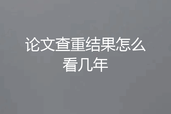 论文查重结果怎么看几年