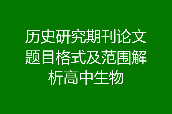 历史研究期刊论文题目格式及范围解析高中生物