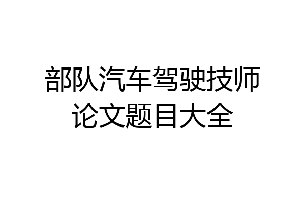 部队汽车驾驶技师论文题目大全