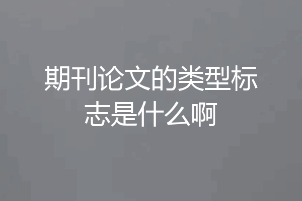 期刊论文的类型标志是什么啊