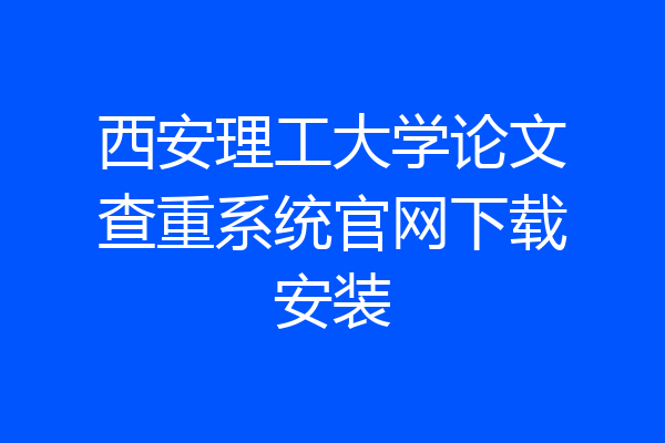 西安理工大学论文查重系统官网下载安装