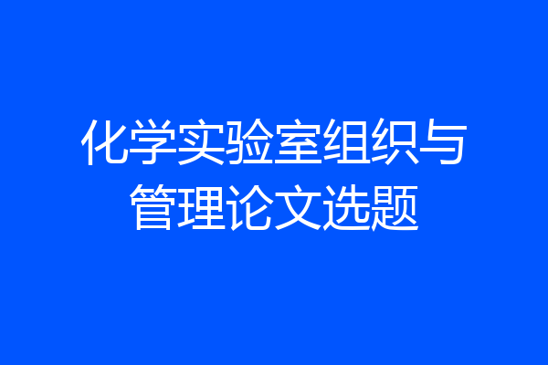 化学实验室组织与管理论文选题
