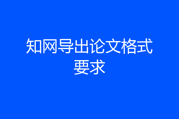知网导出论文格式要求