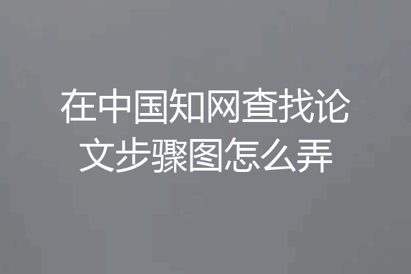 在中国知网查找论文步骤图怎么弄