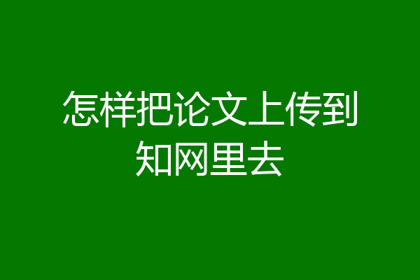 怎样把论文上传到知网里去