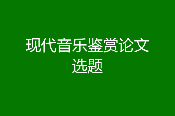 现代音乐鉴赏论文选题