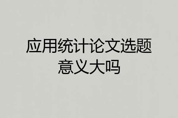 应用统计论文选题意义大吗