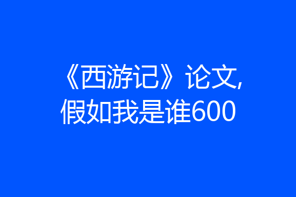 《西游记》论文,假如我是谁600