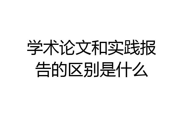 学术论文和实践报告的区别是什么