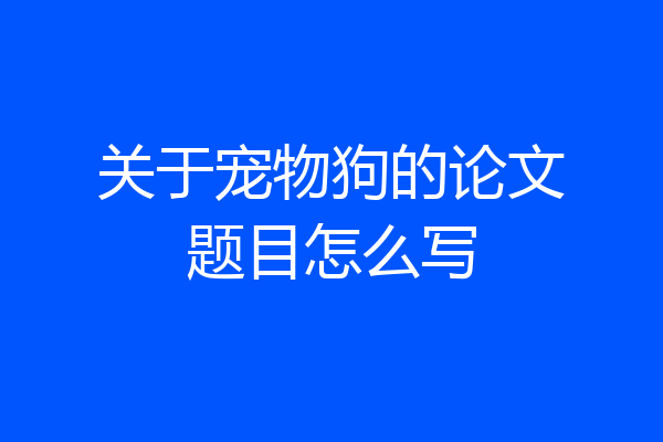 关于宠物狗的论文题目怎么写