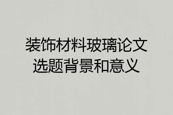 装饰材料玻璃论文选题背景和意义