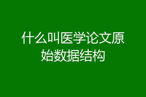 什么叫医学论文原始数据结构