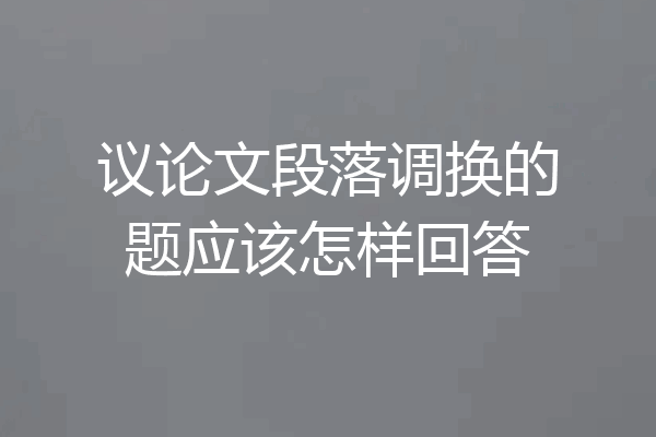 议论文段落调换的题应该怎样回答