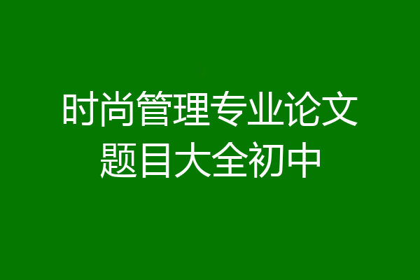 时尚管理专业论文题目大全初中