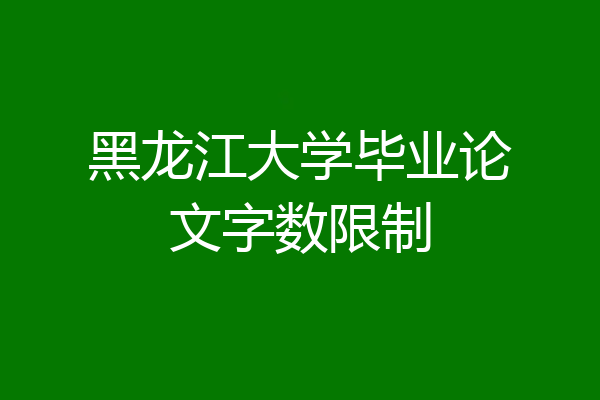 黑龙江大学毕业论文字数限制