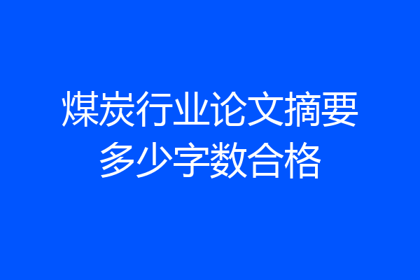 煤炭行业论文摘要多少字数合格