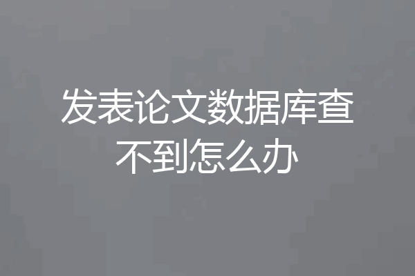 发表论文数据库查不到怎么办